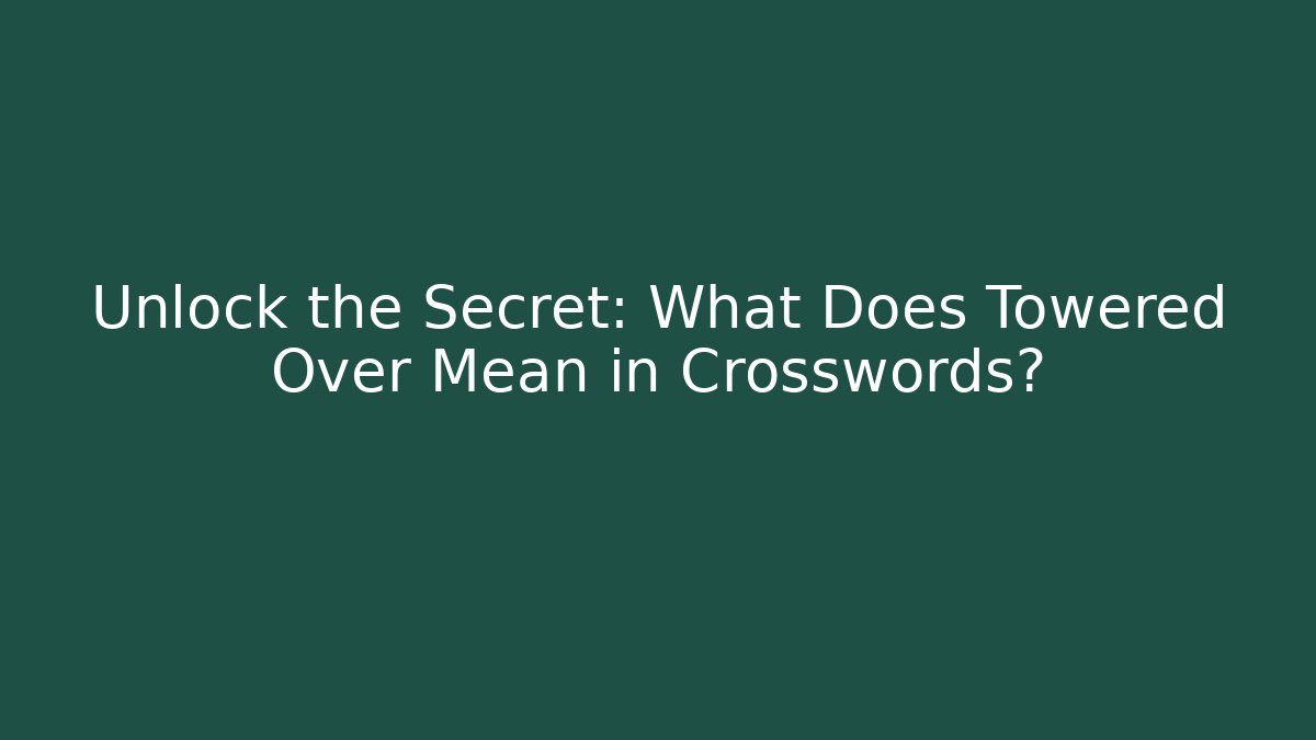Unlock the Secret: What Does Towered Over Mean in Crosswords?