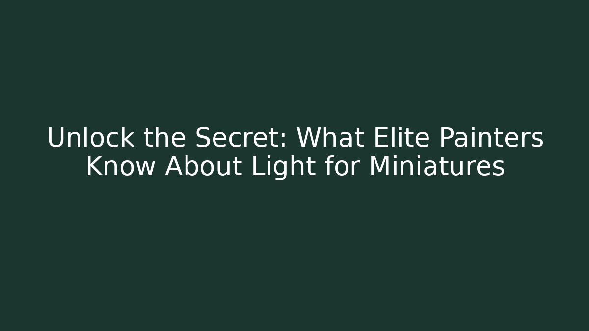 Unlock the Secret: What Elite Painters Know About Light for Miniatures