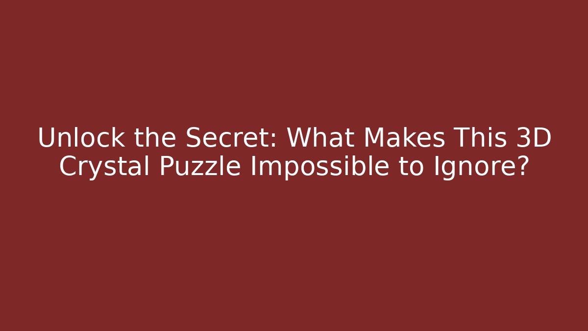 Unlock the Secret: What Makes This 3D Crystal Puzzle Impossible to Ignore?