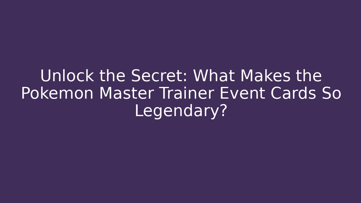 Unlock the Secret: What Makes the Pokemon Master Trainer Event Cards So Legendary?