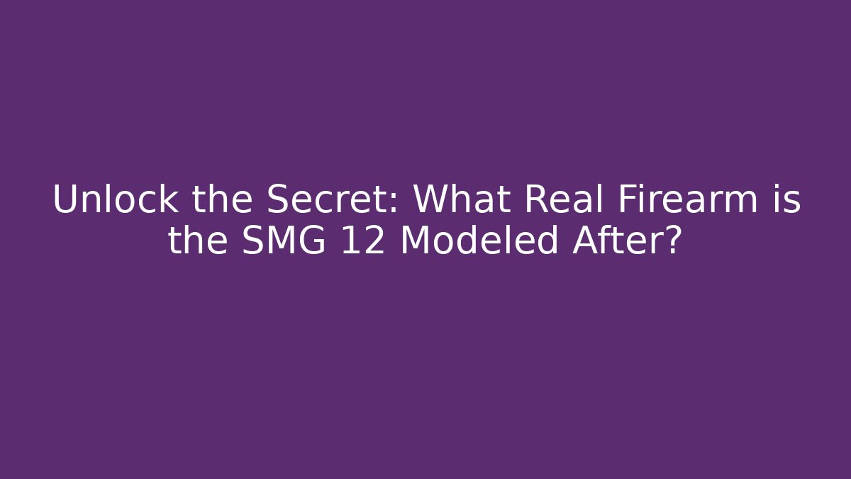 Unlock the Secret: What Real Firearm is the SMG 12 Modeled After?
