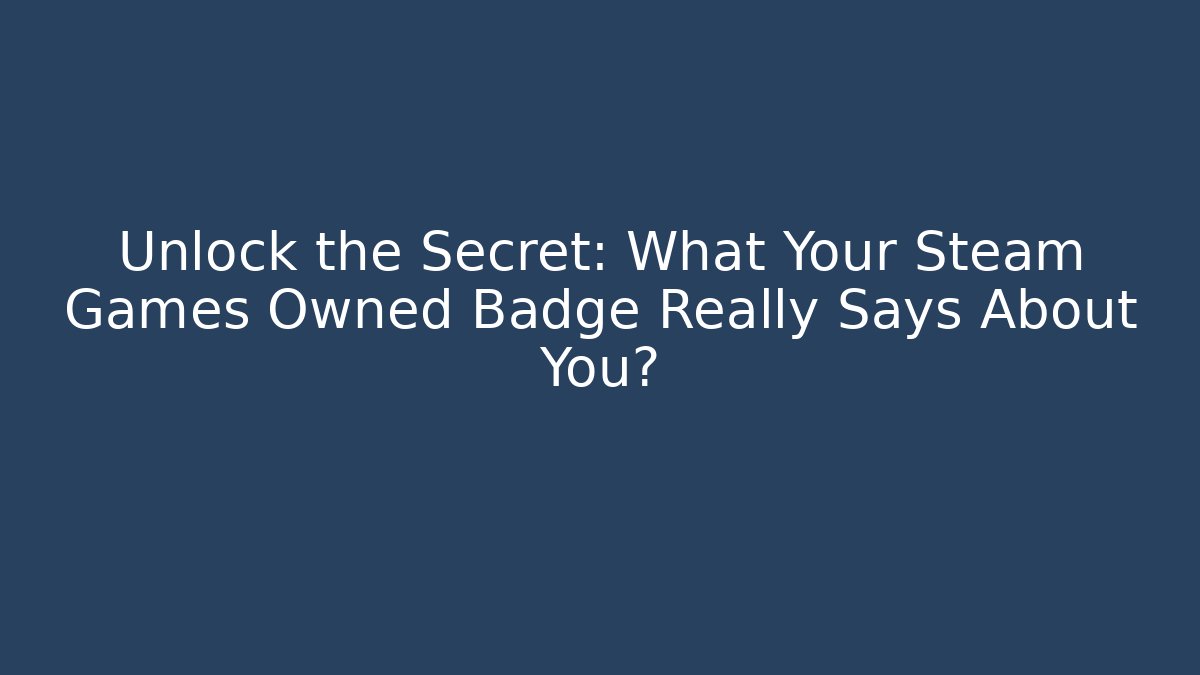 Unlock the Secret: What Your Steam Games Owned Badge Really Says About You?