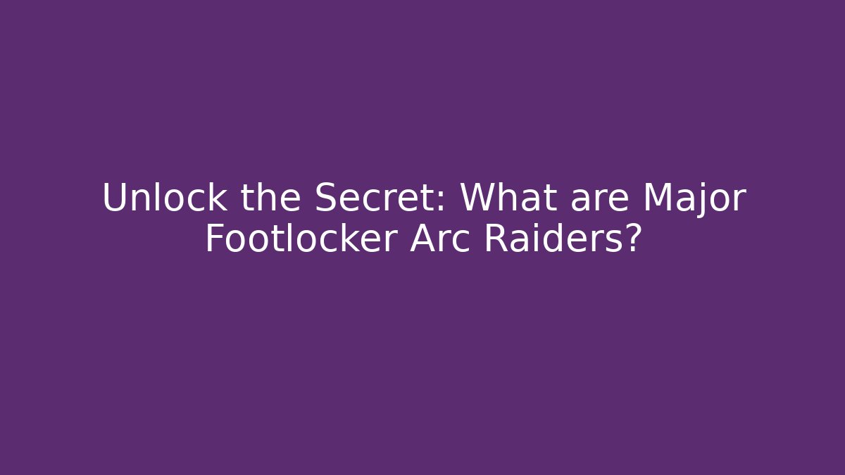 Unlock the Secret: What are Major Footlocker Arc Raiders?