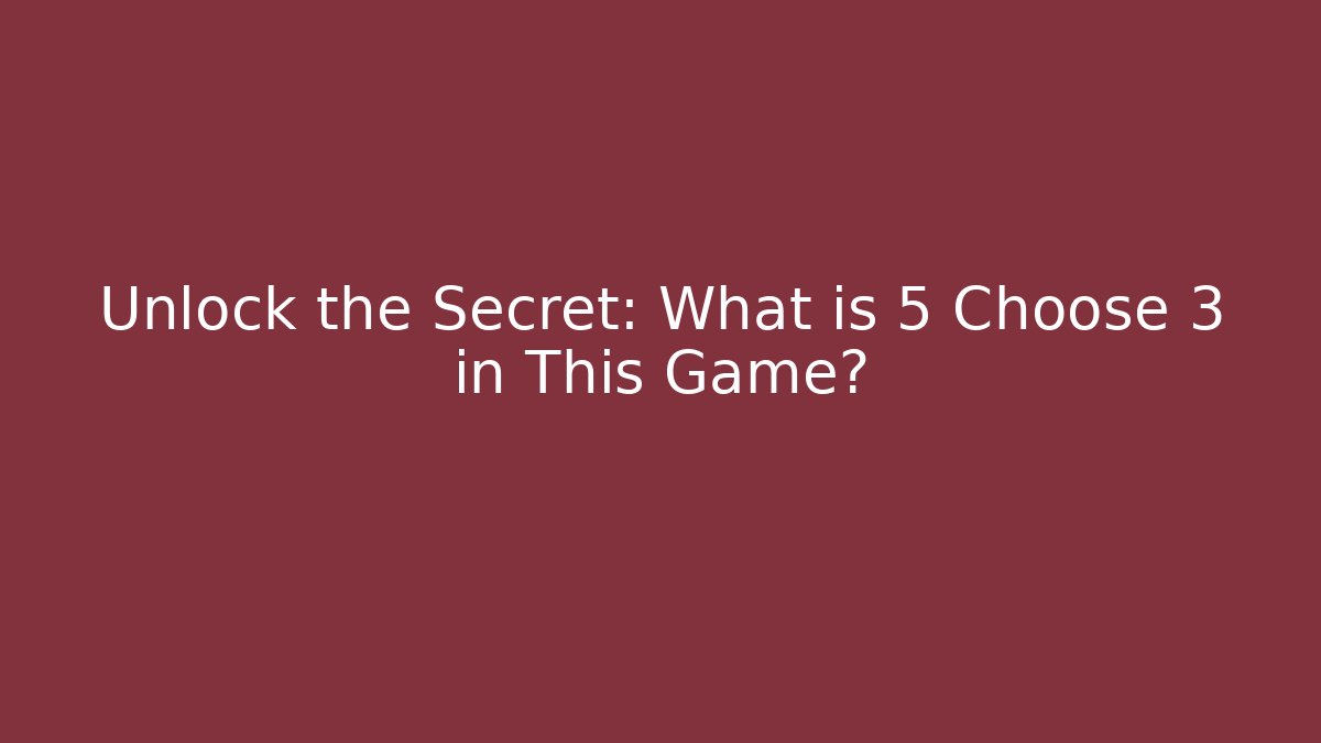 Unlock the Secret: What is 5 Choose 3 in This Game?