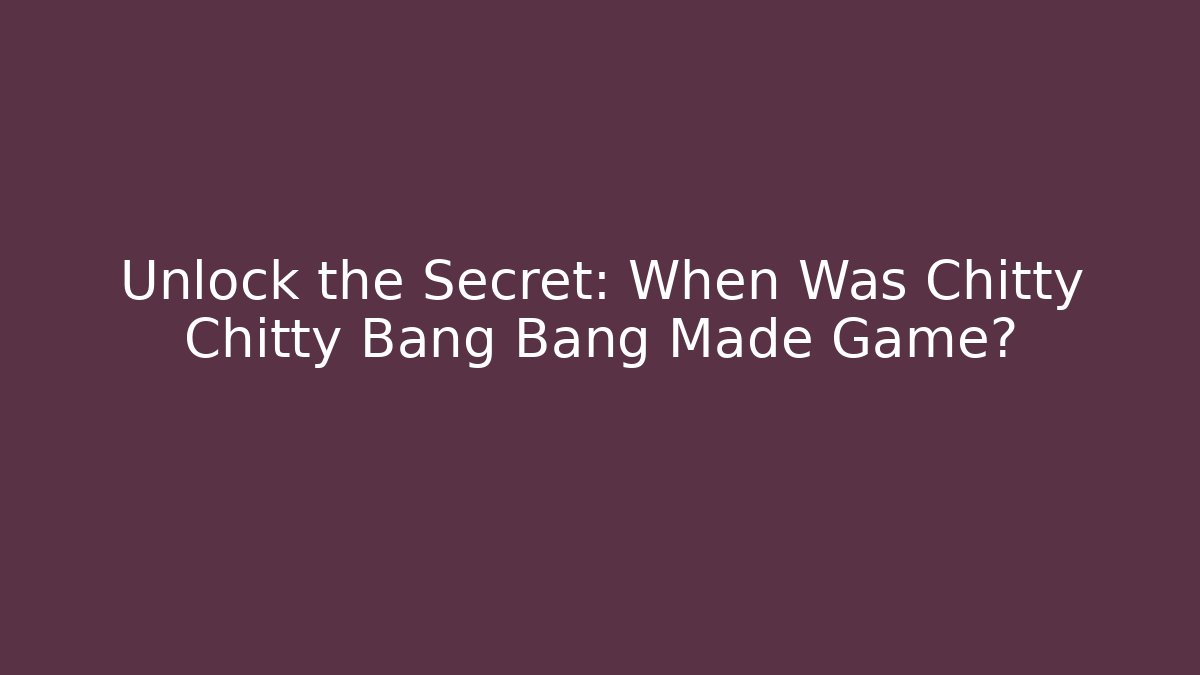 Unlock the Secret: When Was Chitty Chitty Bang Bang Made Game?