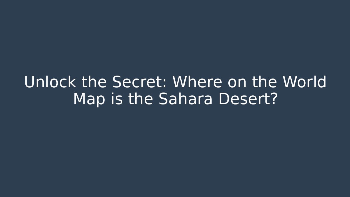 Unlock the Secret: Where on the World Map is the Sahara Desert?