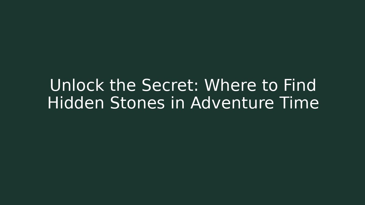 Unlock the Secret: Where to Find Hidden Stones in Adventure Time