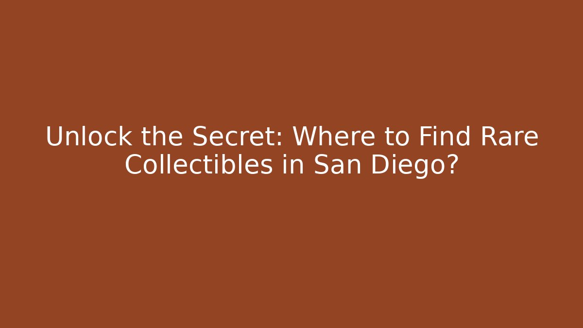 Unlock the Secret: Where to Find Rare Collectibles in San Diego?