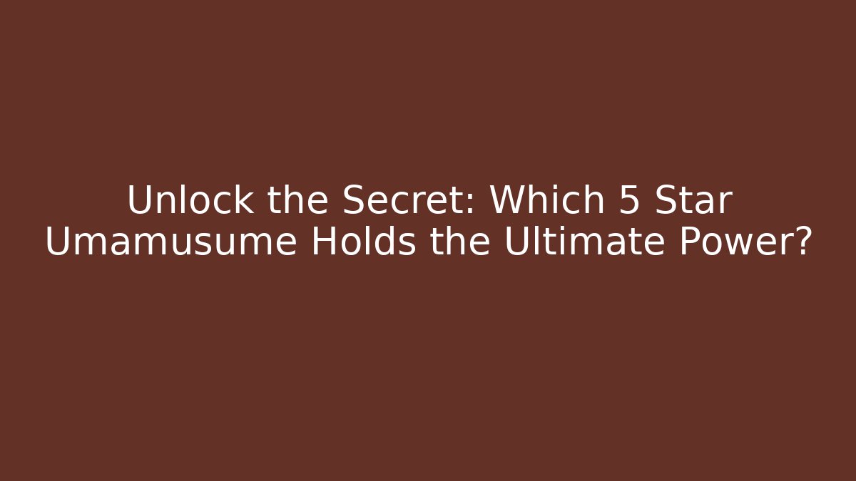 Unlock the Secret: Which 5 Star Umamusume Holds the Ultimate Power?