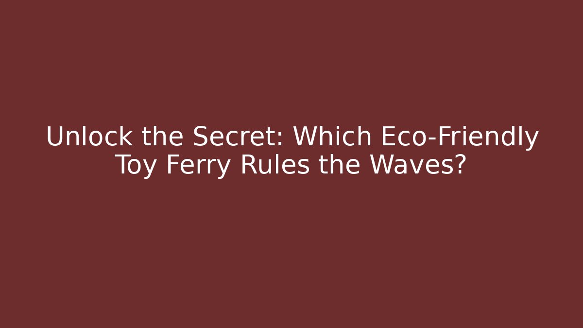 Unlock the Secret: Which Eco-Friendly Toy Ferry Rules the Waves?