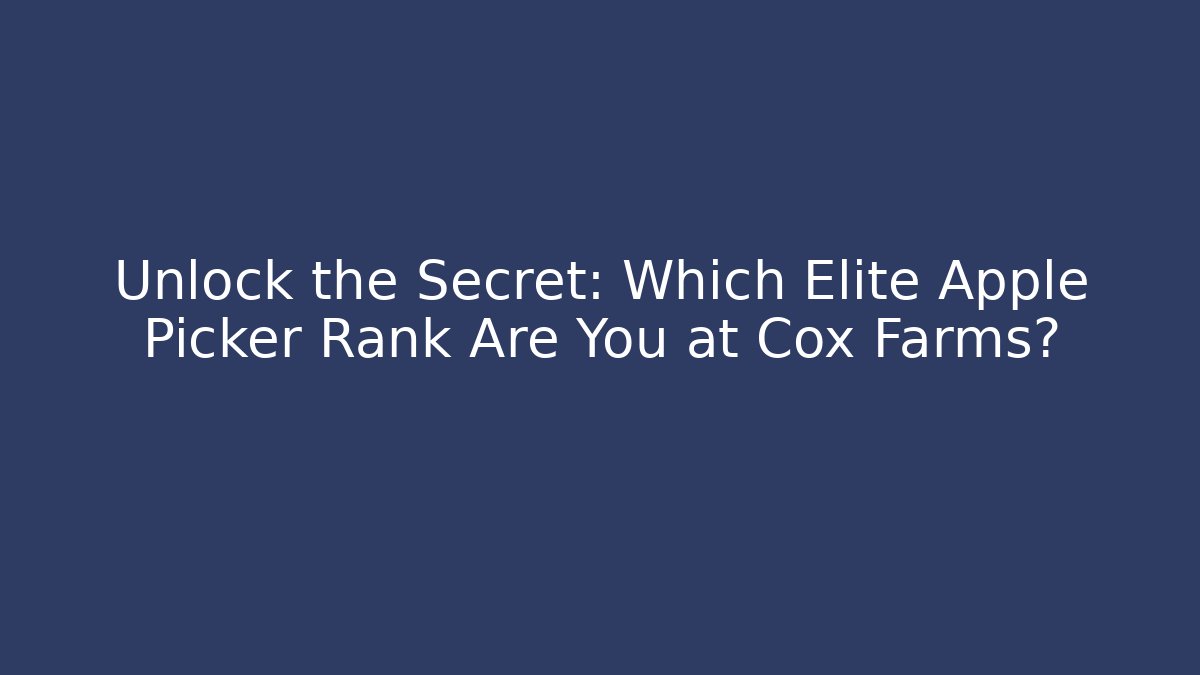 Unlock the Secret: Which Elite Apple Picker Rank Are You at Cox Farms?