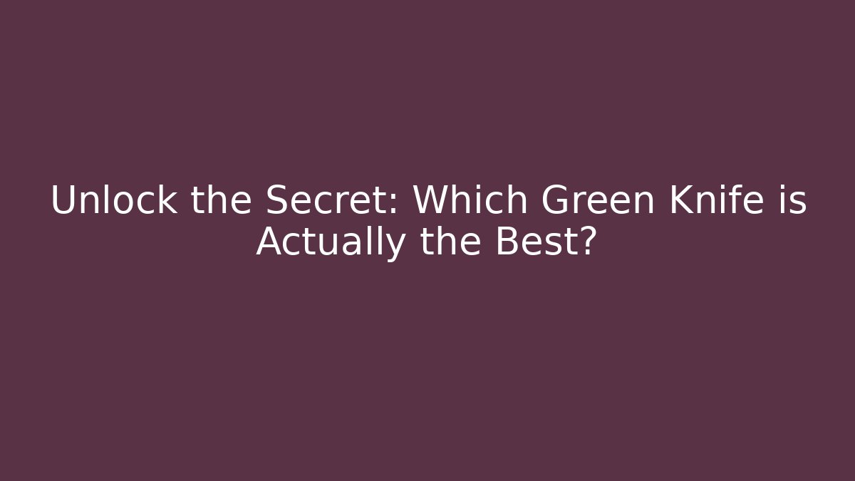 Unlock the Secret: Which Green Knife is Actually the Best?