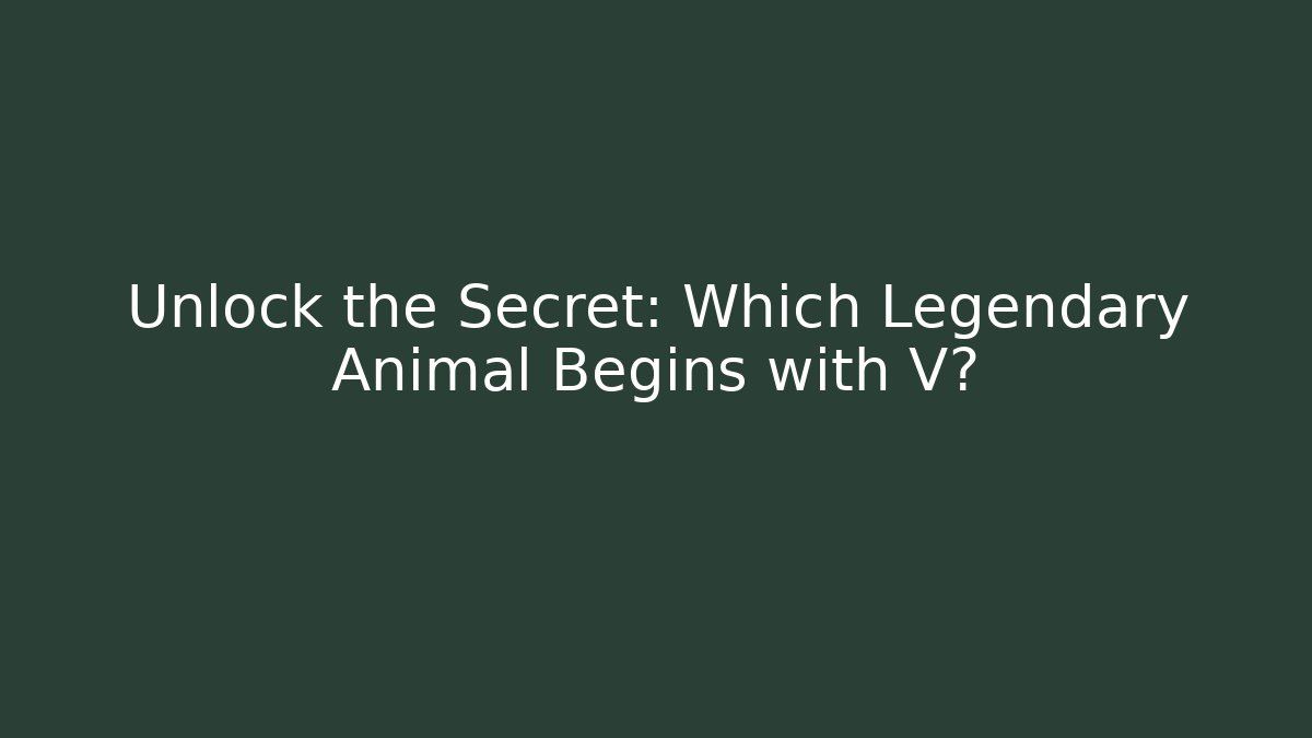 Unlock the Secret: Which Legendary Animal Begins with V?