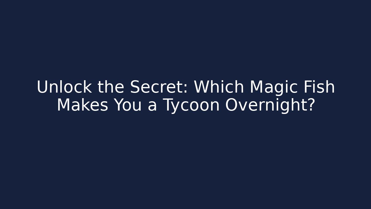 Unlock the Secret: Which Magic Fish Makes You a Tycoon Overnight?