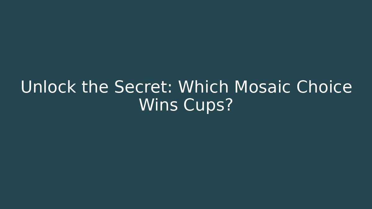 Unlock the Secret: Which Mosaic Choice Wins Cups?