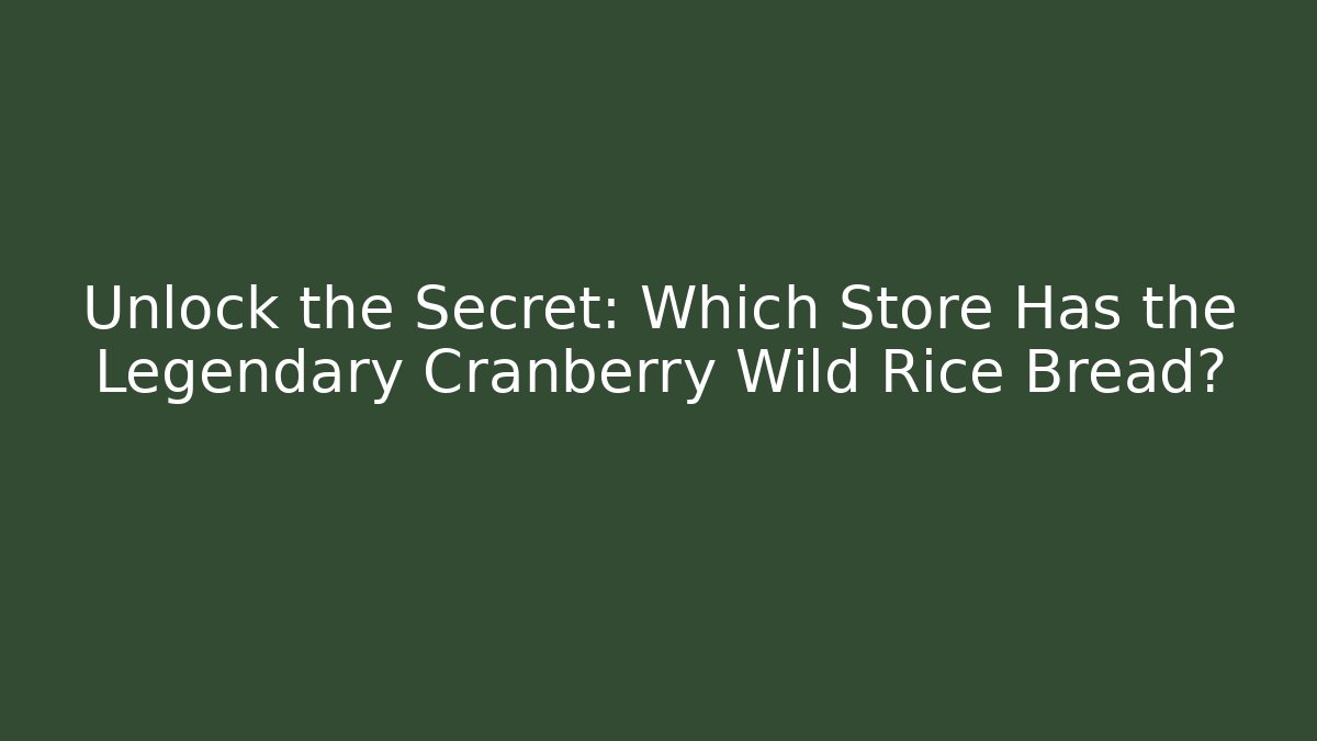 Unlock the Secret: Which Store Has the Legendary Cranberry Wild Rice Bread?