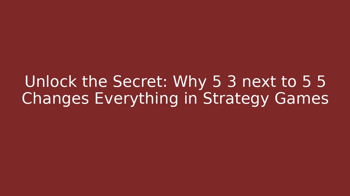 Unlock the Secret: Why 5 3 next to 5 5 Changes Everything in Strategy Games