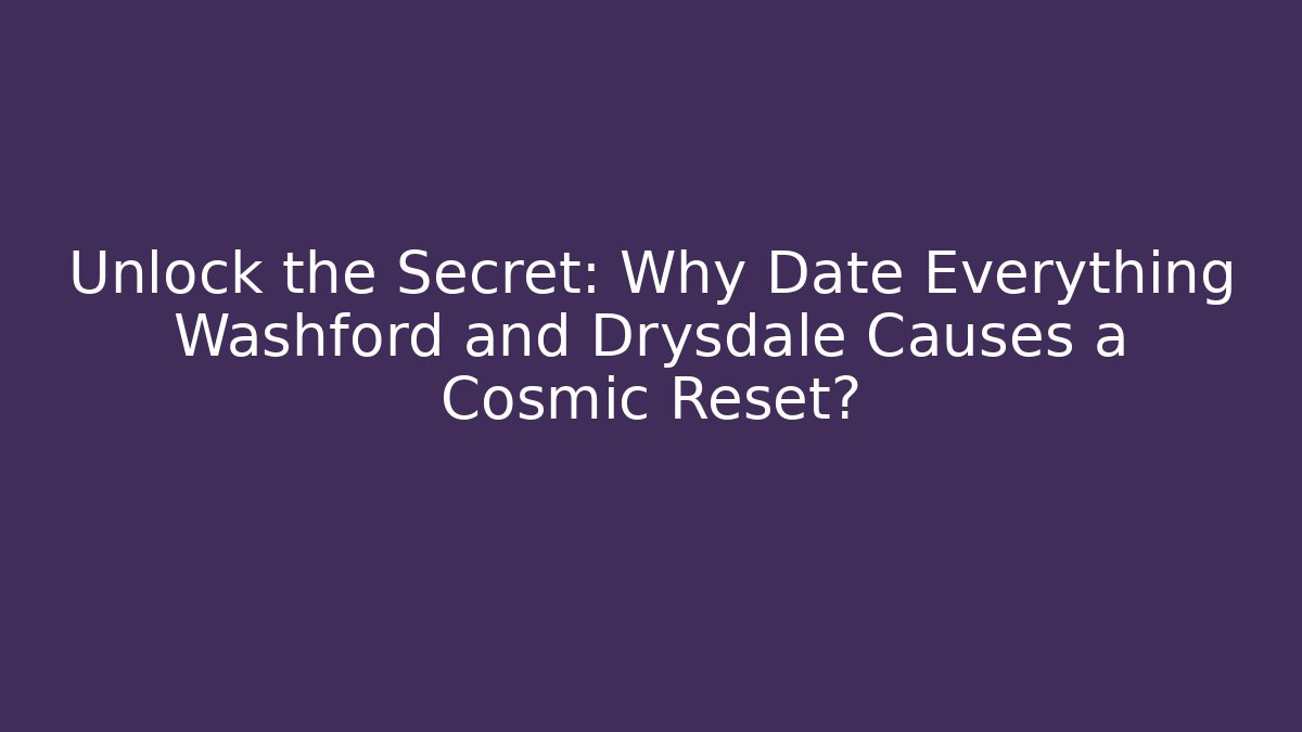 Unlock the Secret: Why Date Everything Washford and Drysdale Causes a Cosmic Reset?