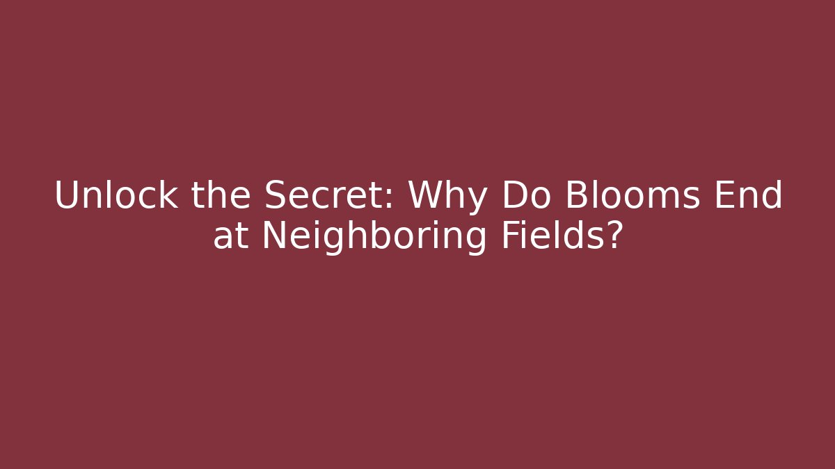 Unlock the Secret: Why Do Blooms End at Neighboring Fields?