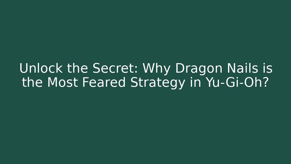 Unlock the Secret: Why Dragon Nails is the Most Feared Strategy in Yu-Gi-Oh?