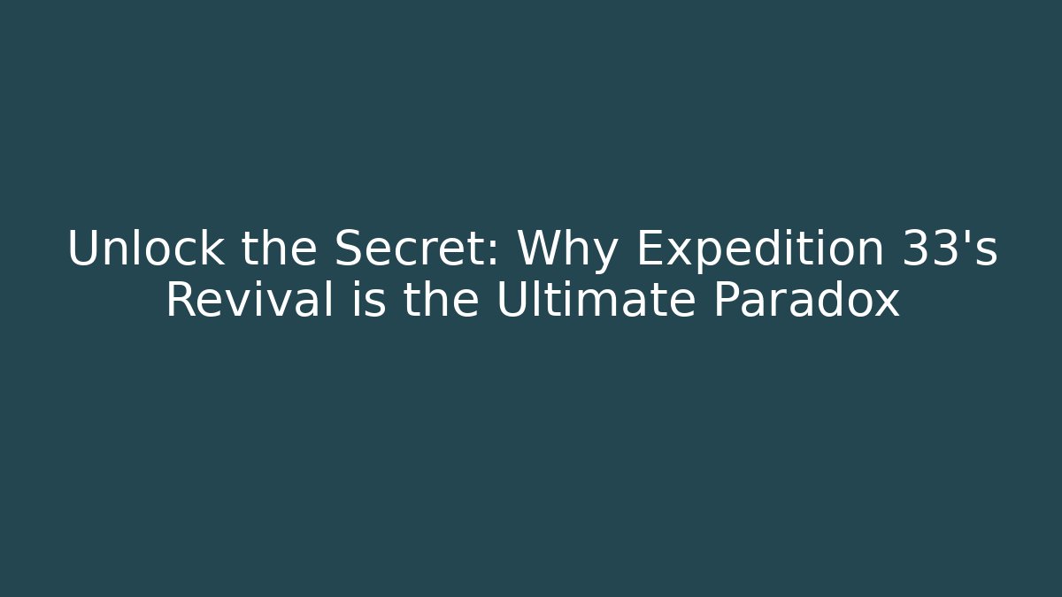 Unlock the Secret: Why Expedition 33's Revival is the Ultimate Paradox