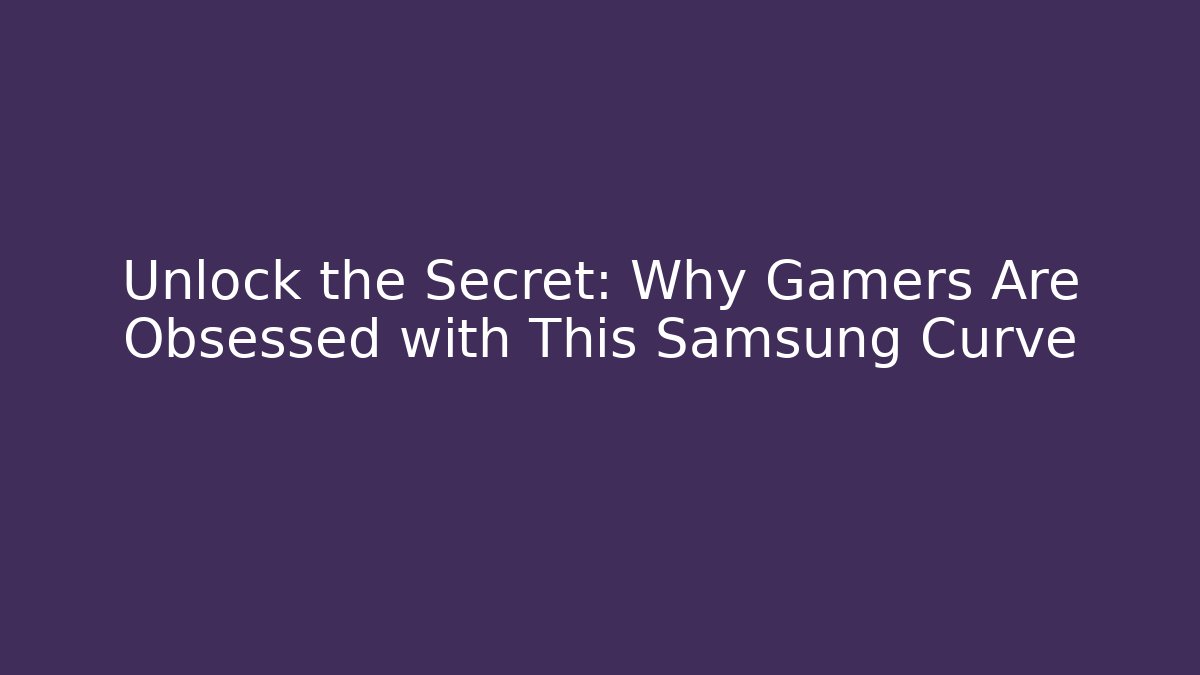 Unlock the Secret: Why Gamers Are Obsessed with This Samsung Curve