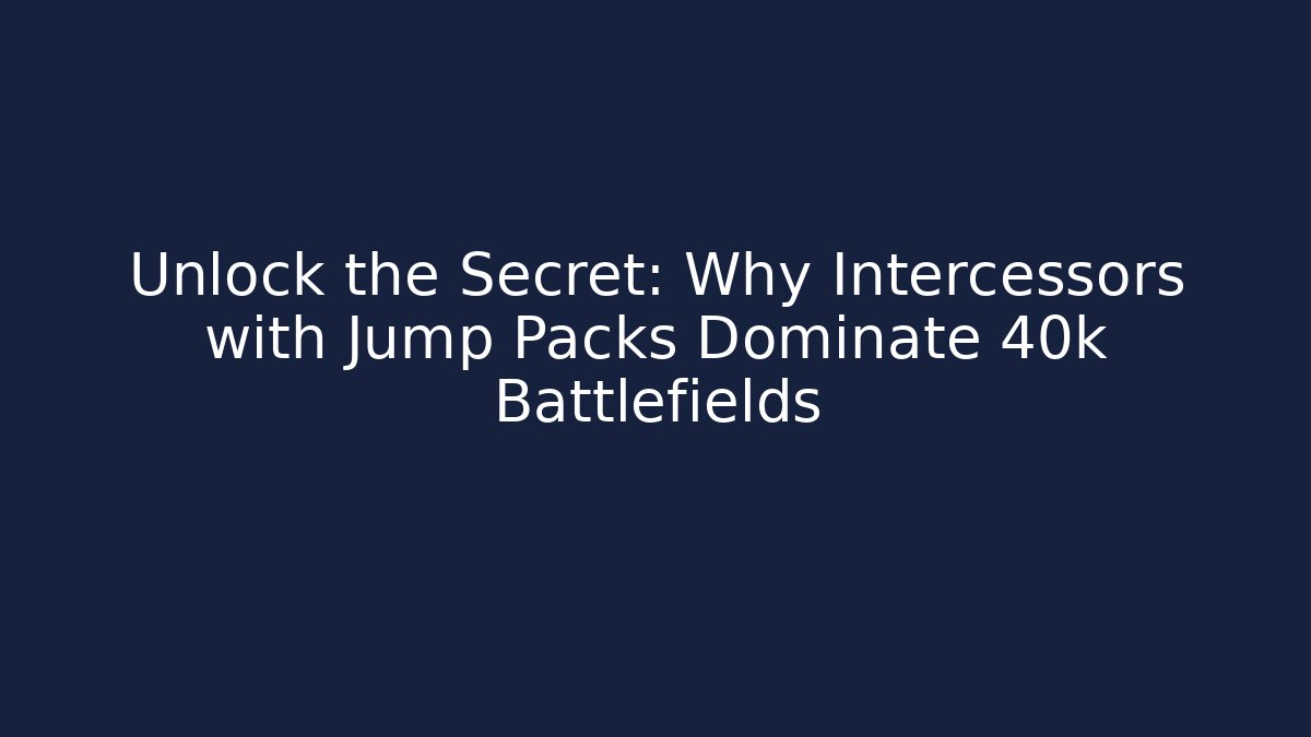 Unlock the Secret: Why Intercessors with Jump Packs Dominate 40k Battlefields