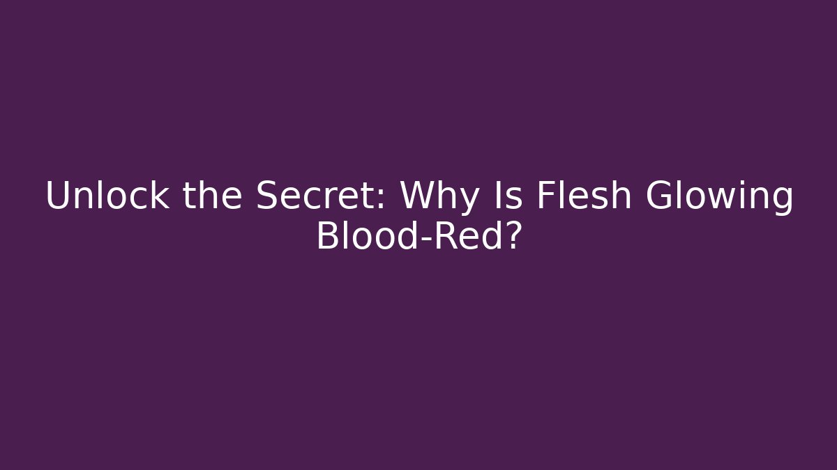 Unlock the Secret: Why Is Flesh Glowing Blood-Red?