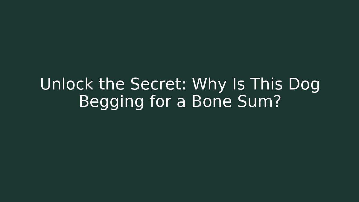Unlock the Secret: Why Is This Dog Begging for a Bone Sum?