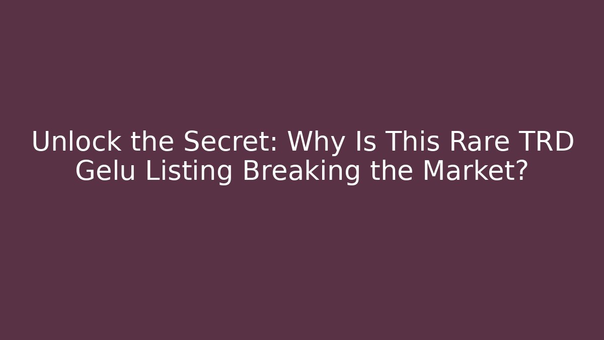 Unlock the Secret: Why Is This Rare TRD Gelu Listing Breaking the Market?