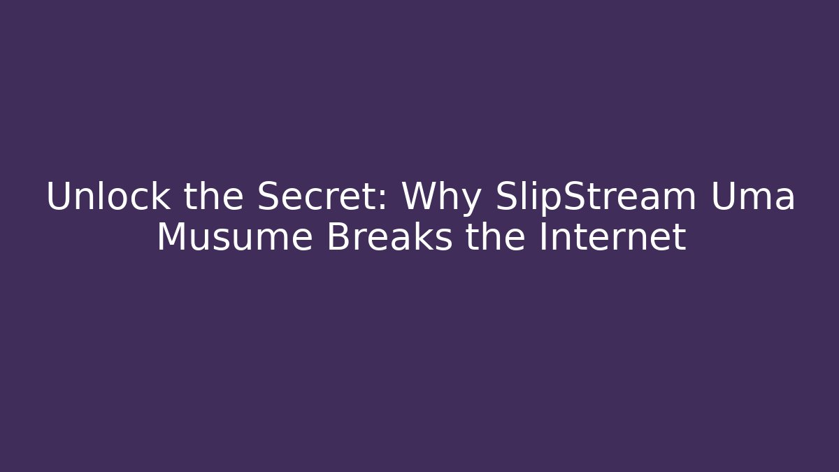 Unlock the Secret: Why SlipStream Uma Musume Breaks the Internet