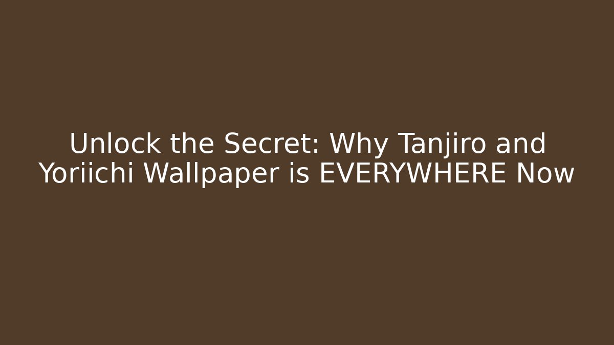 Unlock the Secret: Why Tanjiro and Yoriichi Wallpaper is EVERYWHERE Now