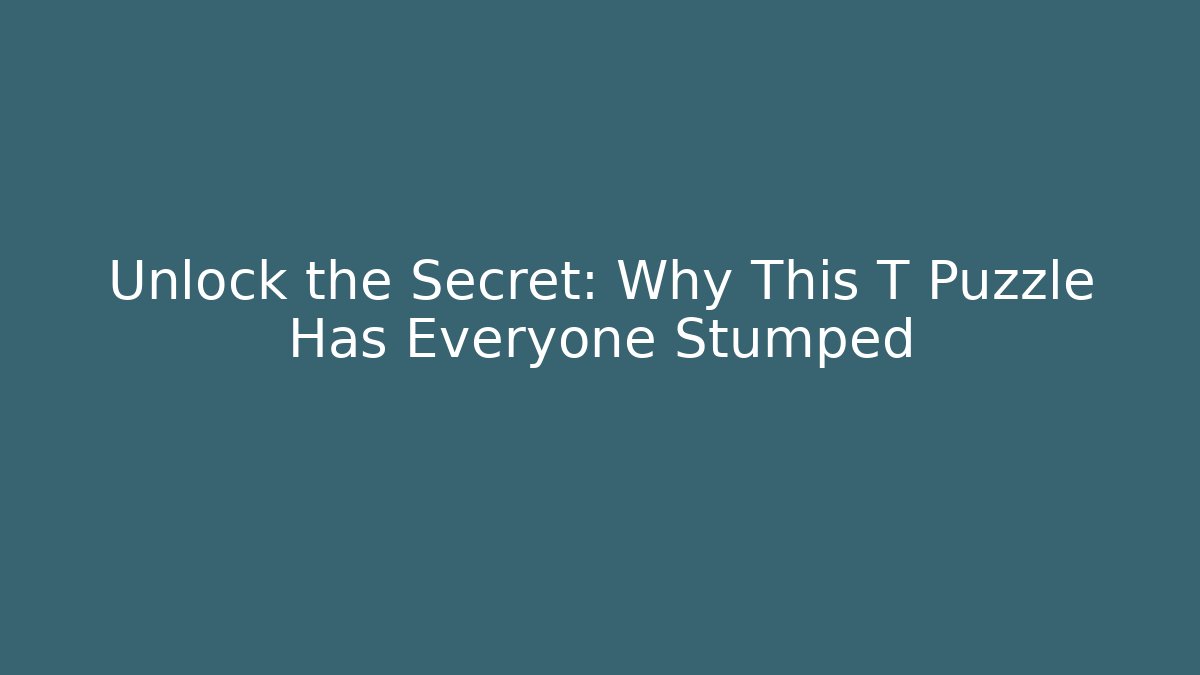 Unlock the Secret: Why This T Puzzle Has Everyone Stumped