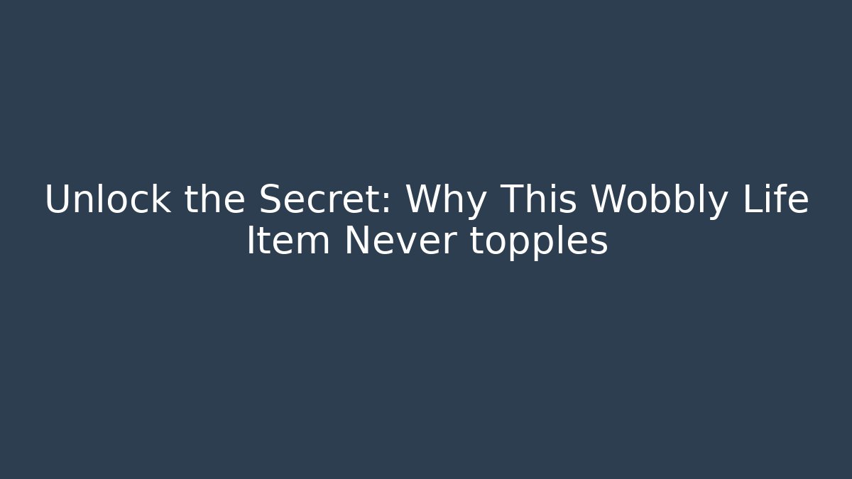 Unlock the Secret: Why This Wobbly Life Item Never topples