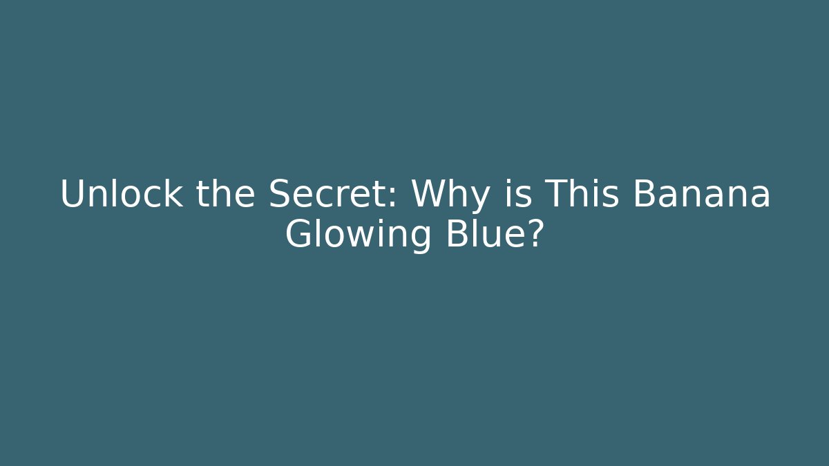 Unlock the Secret: Why is This Banana Glowing Blue?
