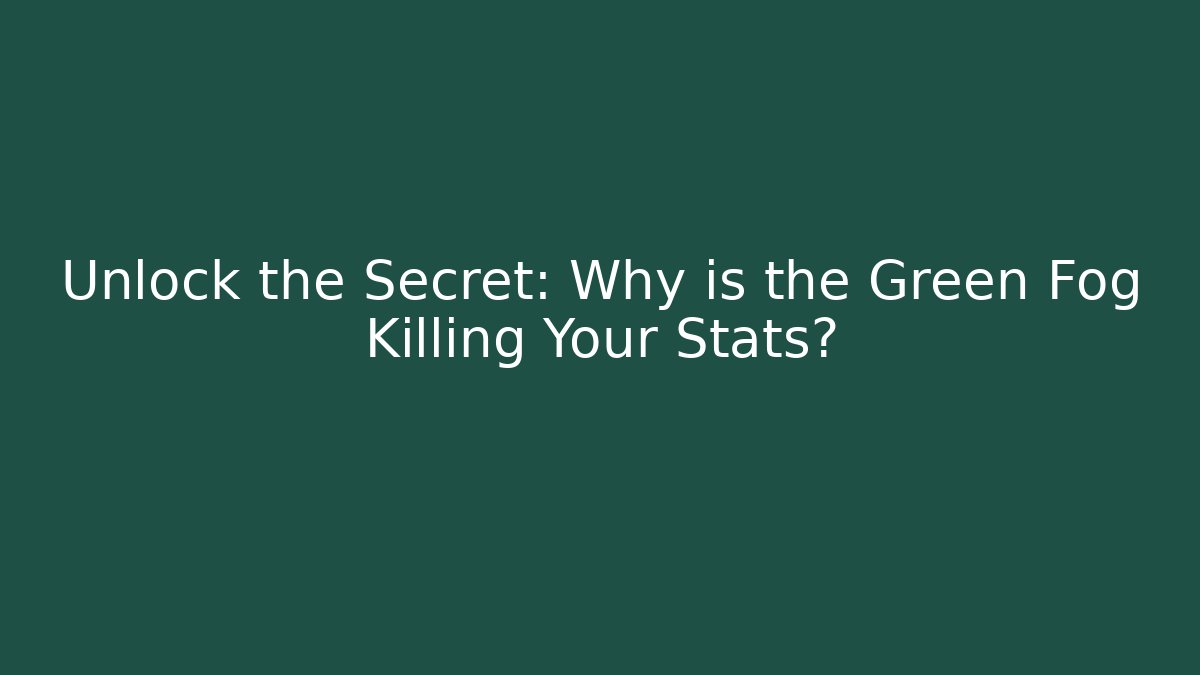 Unlock the Secret: Why is the Green Fog Killing Your Stats?