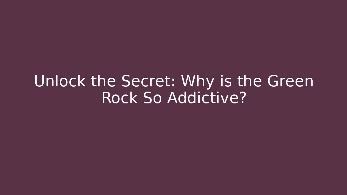 Unlock the Secret: Why is the Green Rock So Addictive?