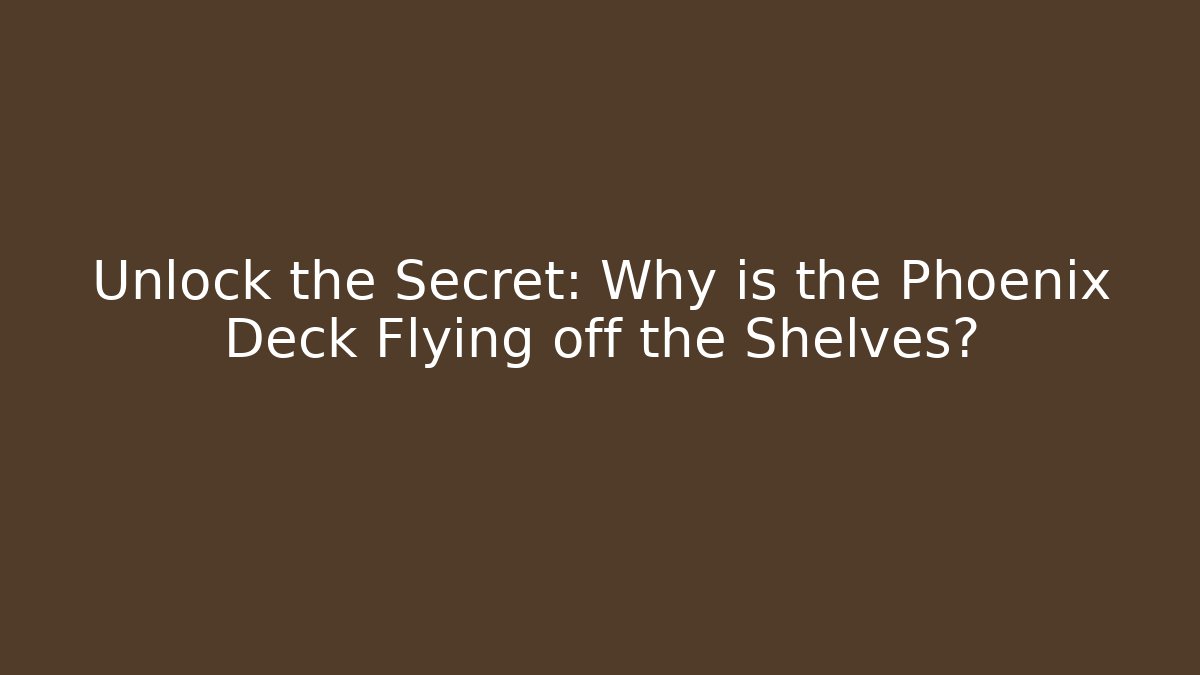 Unlock the Secret: Why is the Phoenix Deck Flying off the Shelves?