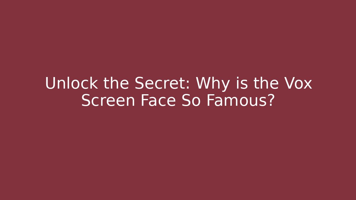 Unlock the Secret: Why is the Vox Screen Face So Famous?