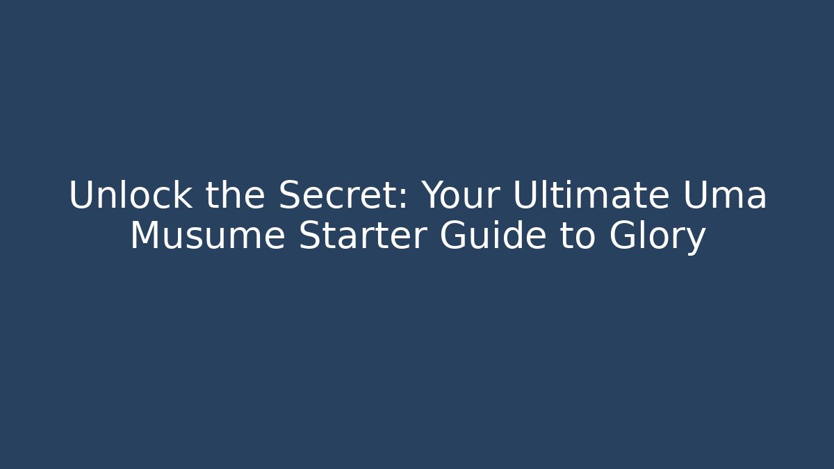 Unlock the Secret: Your Ultimate Uma Musume Starter Guide to Glory
