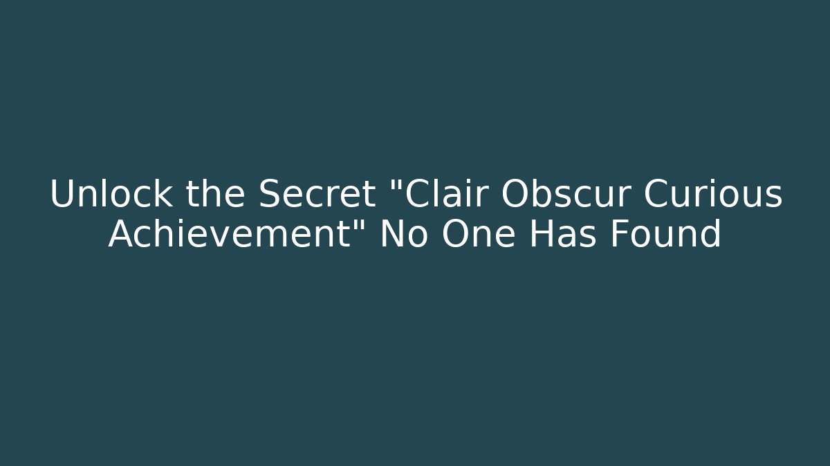Unlock the Secret "Clair Obscur Curious Achievement" No One Has Found