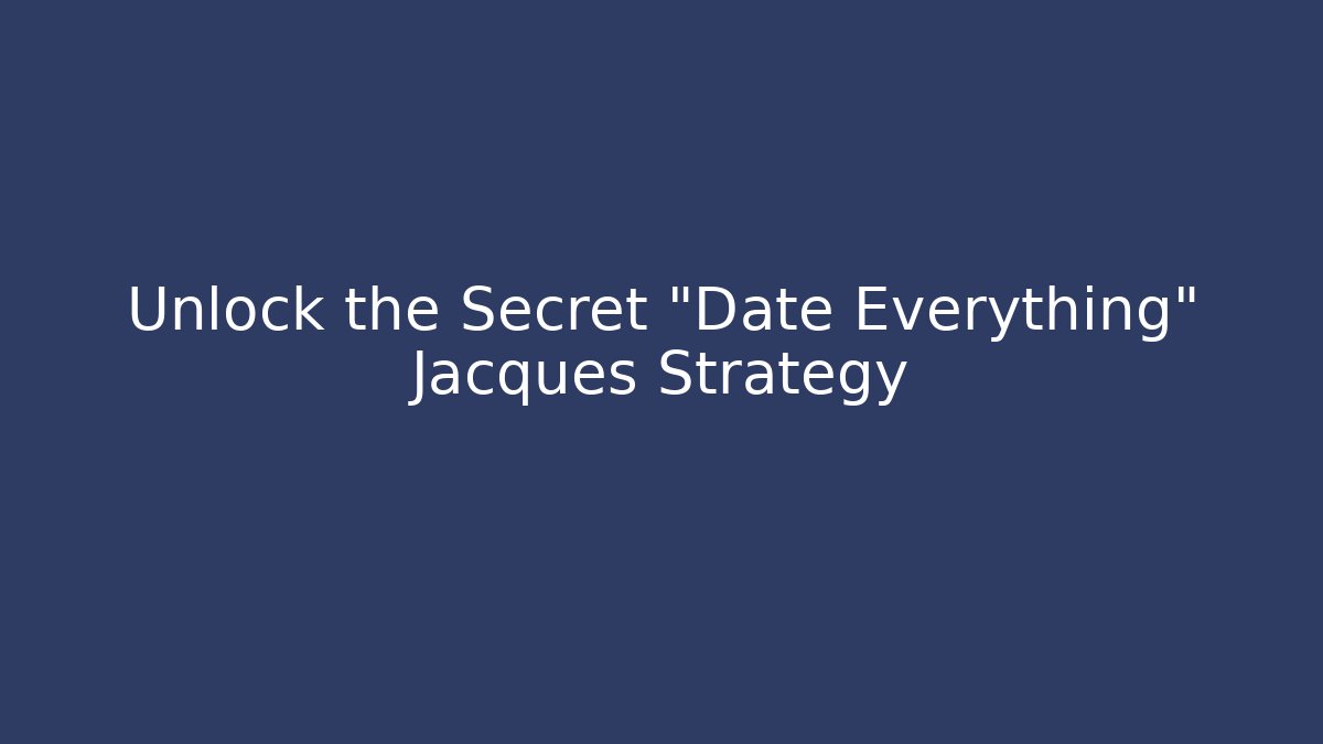 Unlock the Secret "Date Everything" Jacques Strategy - Create More Assets
