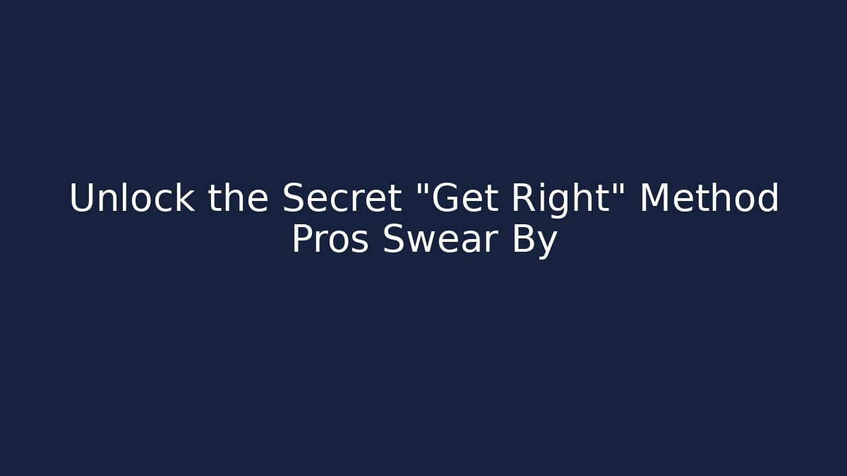 Unlock the Secret "Get Right" Method Pros Swear By