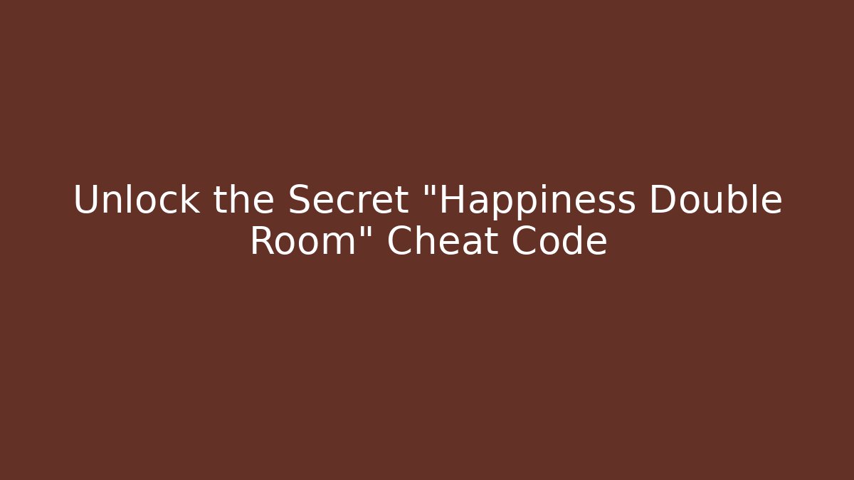 Unlock the Secret "Happiness Double Room" Cheat Code