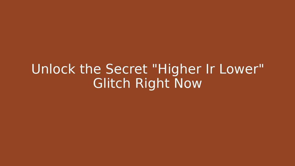 Unlock the Secret "Higher Ir Lower" Glitch Right Now