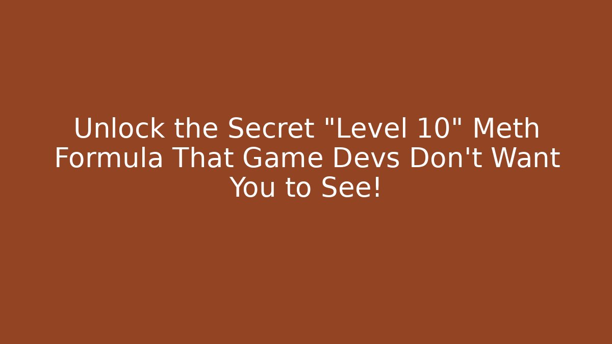 Unlock the Secret "Level 10" Meth Formula That Game Devs Don't Want You to See!