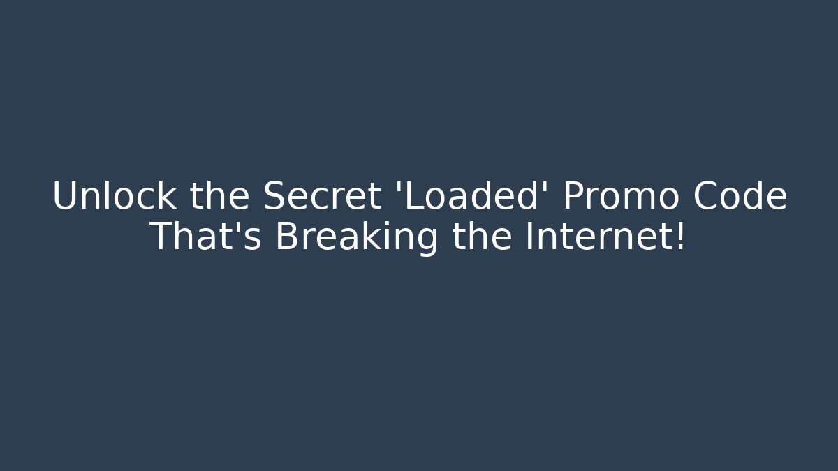 Unlock the Secret 'Loaded' Promo Code That's Breaking the Internet!