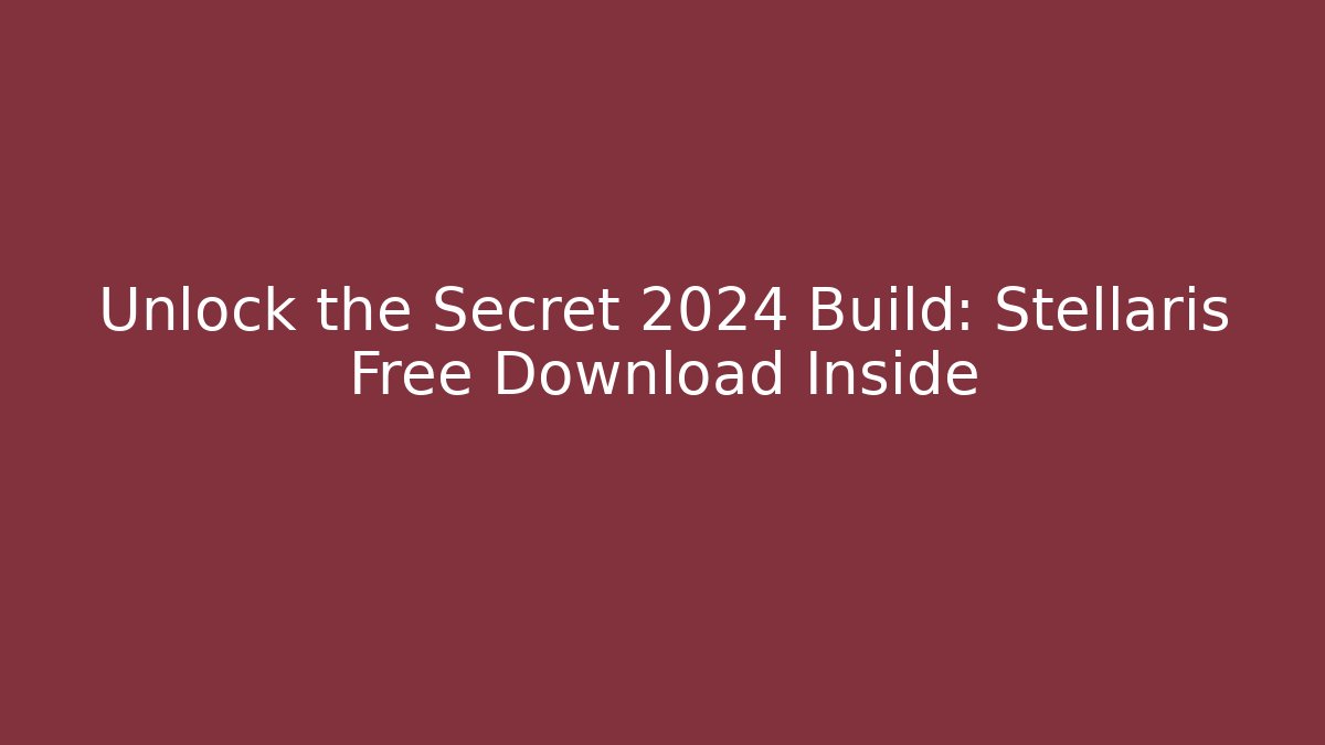 Unlock the Secret 2024 Build: Stellaris Free Download Inside