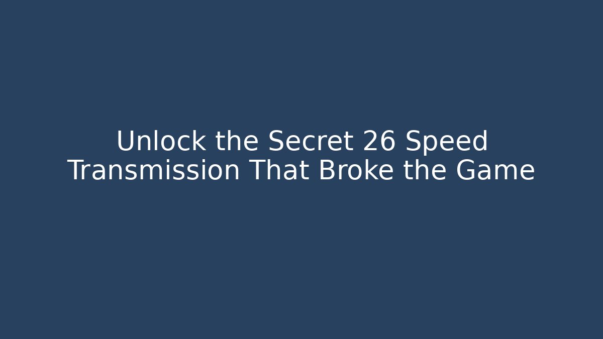 Unlock the Secret 26 Speed Transmission That Broke the Game
