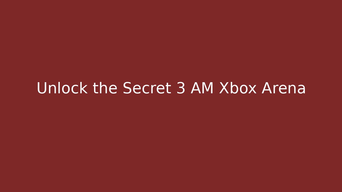 Unlock the Secret 3 AM Xbox Arena